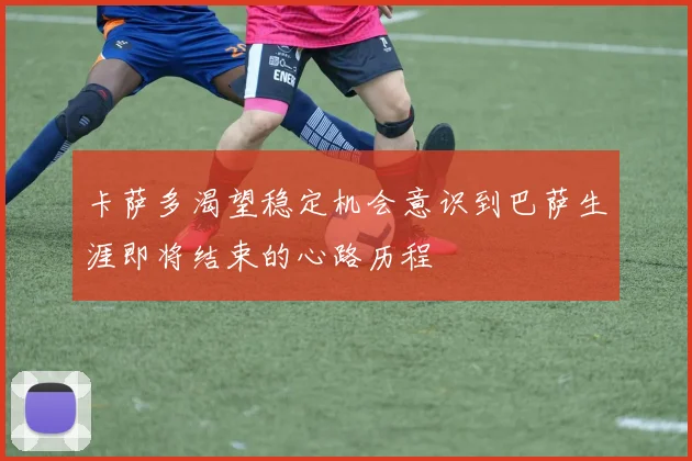 卡萨多渴望稳定机会意识到巴萨生涯即将结束的心路历程