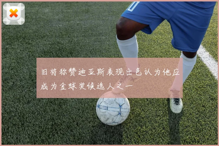 旧将称赞迪亚斯表现出色认为他应成为金球奖候选人之一