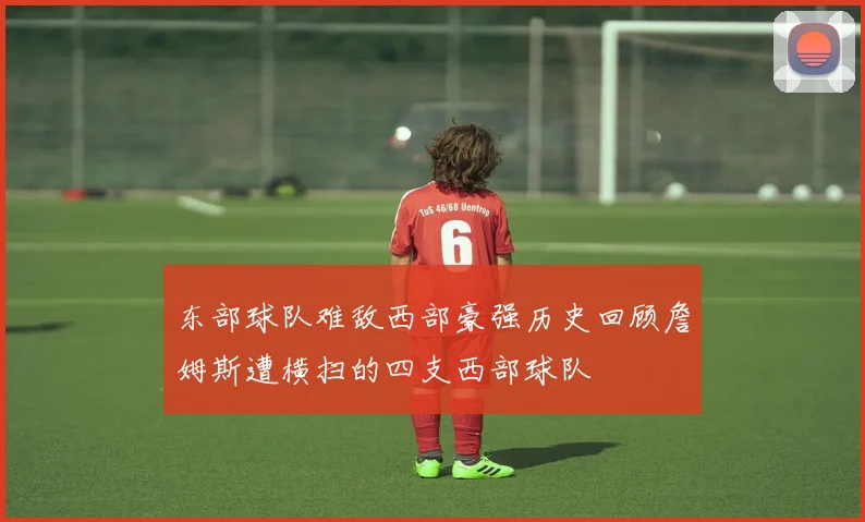 东部球队难敌西部豪强历史回顾詹姆斯遭横扫的四支西部球队
