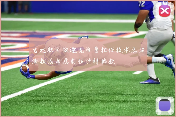 吉达联合欲邀克洛普担任技术总监渣叔或考虑前往沙特执教