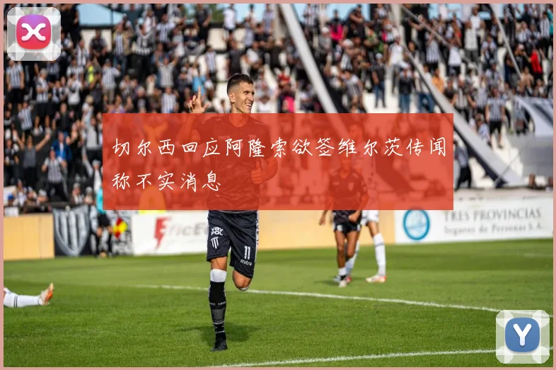 切尔西回应阿隆索欲签维尔茨传闻称不实消息