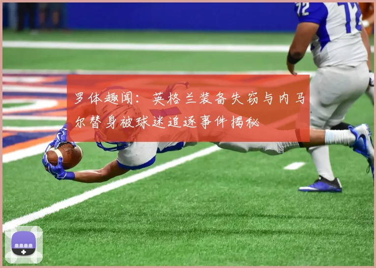 罗体趣闻：英格兰装备失窃与内马尔替身被球迷追逐事件揭秘