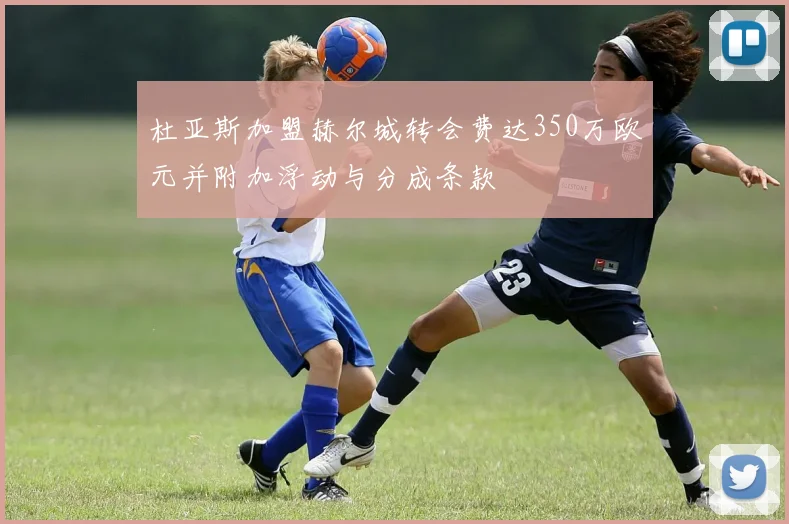 杜亚斯加盟赫尔城转会费达350万欧元并附加浮动与分成条款