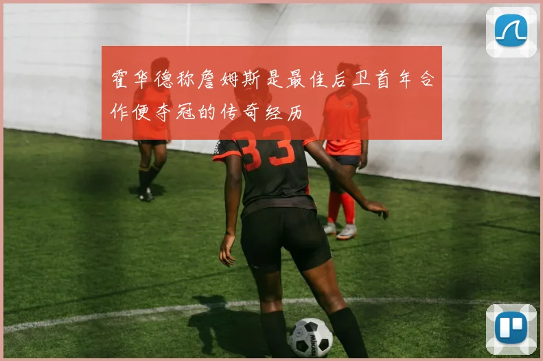 霍华德称詹姆斯是最佳后卫首年合作便夺冠的传奇经历