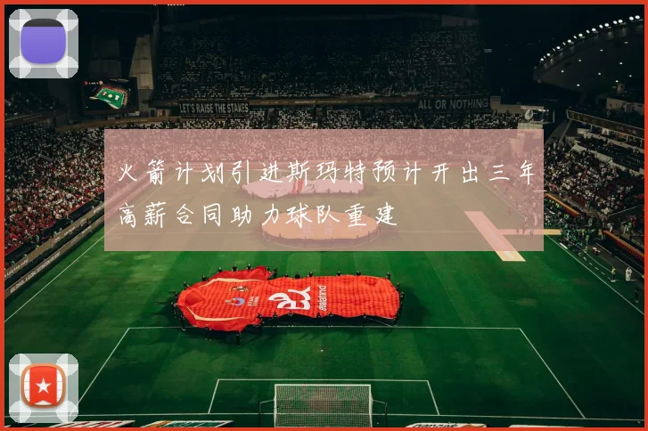 火箭计划引进斯玛特预计开出三年高薪合同助力球队重建